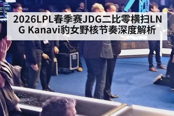 2026LPL春季赛JDG二比零横扫LNG Kanavi豹女野核节奏深度解析