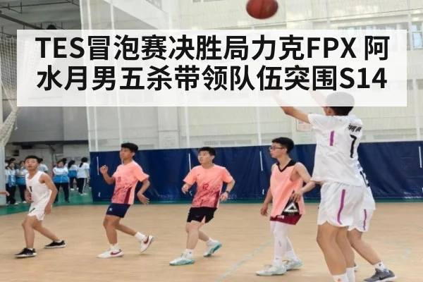 TES冒泡赛决胜局力克FPX 阿水月男五杀带领队伍突围S14