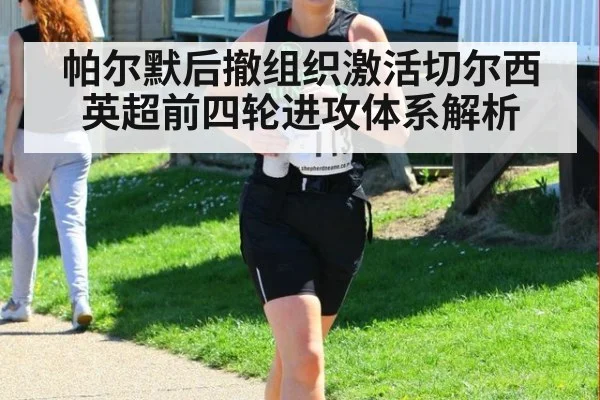 帕尔默后撤组织激活切尔西 英超前四轮进攻体系解析