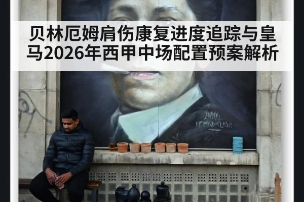 贝林厄姆肩伤康复进度追踪与皇马2026年西甲中场配置预案解析