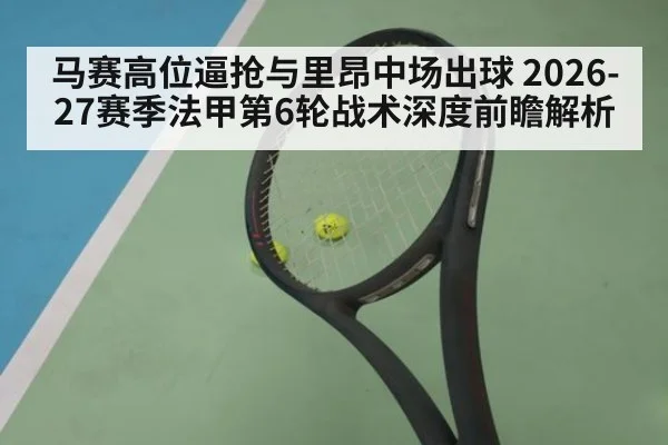 马赛高位逼抢与里昂中场出球 2026-27赛季法甲第6轮战术深度前瞻解析