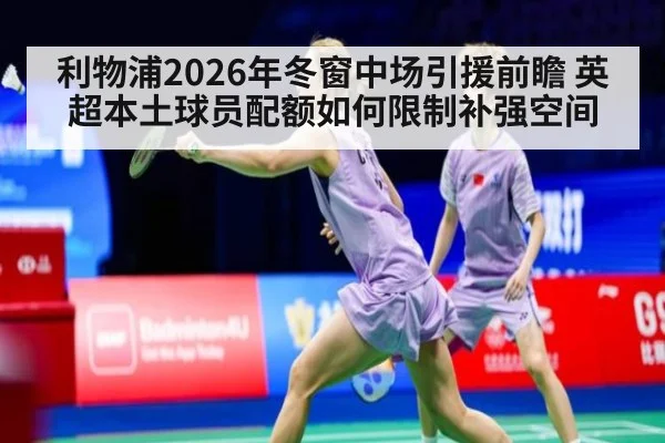 利物浦2026年冬窗中场引援前瞻 英超本土球员配额如何限制补强空间
