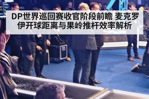 DP世界巡回赛收官阶段前瞻 麦克罗伊开球距离与果岭推杆效率解析